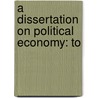 A Dissertation On Political Economy: To by Unknown