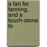 A Fan For Fanning, And A Touch-Stone To by Unknown