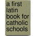A First Latin Book For Catholic Schools