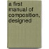 A First Manual Of Composition, Designed