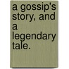 A Gossip's Story, And A Legendary Tale. by Unknown