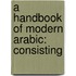 A Handbook Of Modern Arabic: Consisting