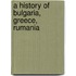 A History Of Bulgaria, Greece, Rumania