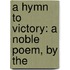 A Hymn To Victory: A Noble Poem, By The