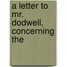 A Letter To Mr. Dodwell, Concerning The by John Norris