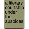 A Literary Courtship Under The Auspices by Anna Fuller