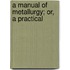 A Manual Of Metallurgy; Or, A Practical