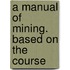 A Manual Of Mining. Based On The Course