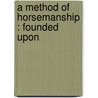 A Method Of Horsemanship : Founded Upon by François Baucher