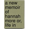 A New Memoir Of Hannah More Or, Life In door Helen C. Knight