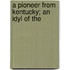 A Pioneer From Kentucky; An Idyl Of The