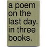A Poem On The Last Day. In Three Books. by Unknown