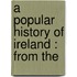 A Popular History Of Ireland : From The