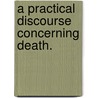 A Practical Discourse Concerning Death. by Unknown