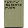 A Primer for Local Historical Societies by Laurence R. Pizer