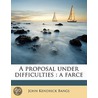 A Proposal Under Difficulties : A Farce door John Kendricks Bangs