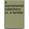 A Sacramental Catechism: Or, A Familiar door Onbekend