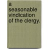 A Seasonable Vindication Of The Clergy. by Unknown