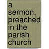 A Sermon, Preached In The Parish Church door Onbekend