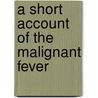 A Short Account Of The Malignant Fever by Unknown