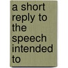 A Short Reply To The Speech Intended To by See Notes Multiple Contributors