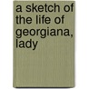 A Sketch Of The Life Of Georgiana, Lady door Blanche Arthur Georgina Swinton