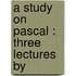 A Study On Pascal : Three Lectures   By