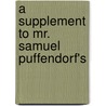 A Supplement To Mr. Samuel Puffendorf's door Onbekend