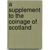 A Supplement To The Coinage Of Scotland by John Lindsay