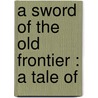 A Sword Of The Old Frontier : A Tale Of by Pbl