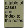 A Table Of Cases And Index To The Notes by Unknown