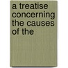 A Treatise Concerning The Causes Of The by Unknown