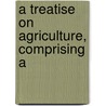 A Treatise On Agriculture, Comprising A door John Armstrong