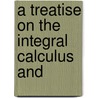 A Treatise On The Integral Calculus And door Onbekend