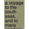 A Voyage To The South Seas, And To Many door Onbekend