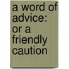A Word Of Advice: Or A Friendly Caution by Unknown