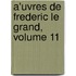 A'Uvres De Frederic Le Grand, Volume 11