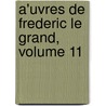 A'Uvres De Frederic Le Grand, Volume 11 by Johann David Erdmann Preuss