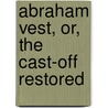 Abraham Vest, Or, The Cast-Off Restored door Hervey Fitts