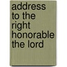 Address To The Right Honorable The Lord by Unknown