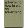 Advertising, How To Plan An Advertising by Truman A. 1860-De Weese