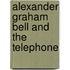 Alexander Graham Bell And The Telephone