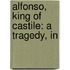 Alfonso, King Of Castile: A Tragedy, In