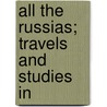 All The Russias; Travels And Studies In by Leo Tolstoy