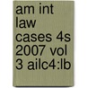 Am Int Law Cases 4s 2007 Vol 3 Ailc4:lb by Unknown