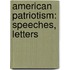 American Patriotism: Speeches, Letters
