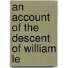 An Account Of The Descent Of William Le by Unknown