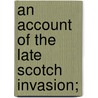 An Account Of The Late Scotch Invasion; door Onbekend
