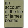 An Account Of The Life Of James Beattie by Alexander Bower