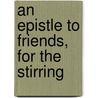 An Epistle To Friends, For The Stirring door Onbekend